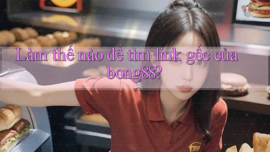 Làm thế nào để tìm link gốc của bong88?