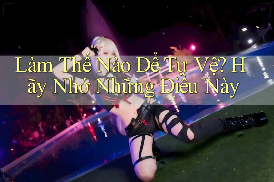 Làm Thế Nào Để Tự Vệ? Hãy Nhớ Những Điều Này Làm Thế Nào Để Tự Vệ? Hãy Nhớ Những Điều Này