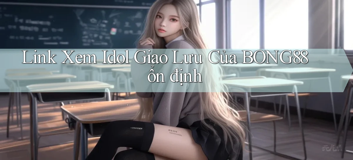 link xem idol giao lưu của bong88 ổn định