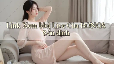 link xem idol live của bong88 ổn định