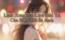 link xem idol live giải trí của bong88 ổn định
