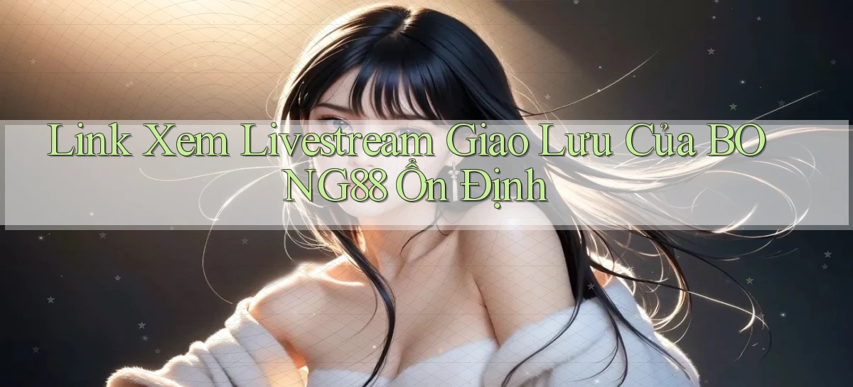 link xem livestream giao lưu của bong88 ổn định