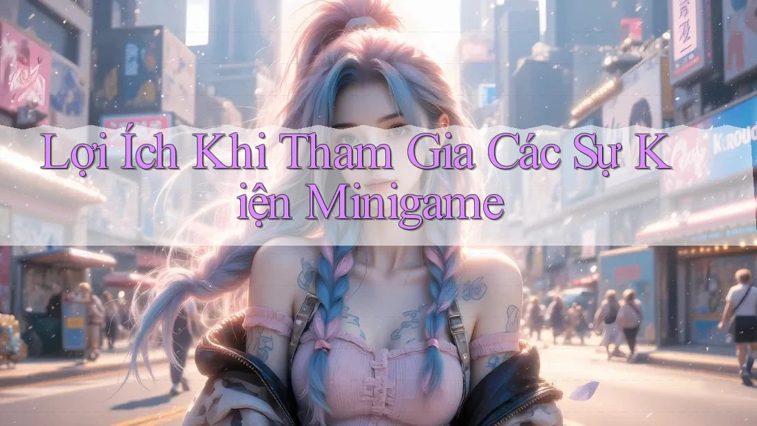 Lợi Ích Khi Tham Gia Các Sự Kiện Minigame