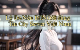lý do nên bong88 đáng tin cậy server việt nam