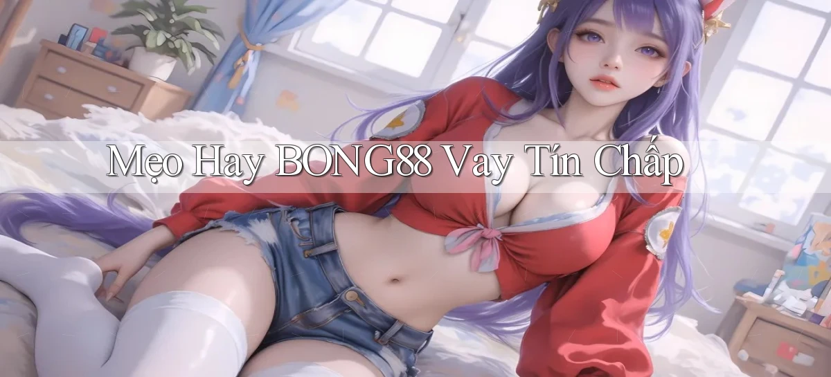mẹo hay bong88 vay tín chấp