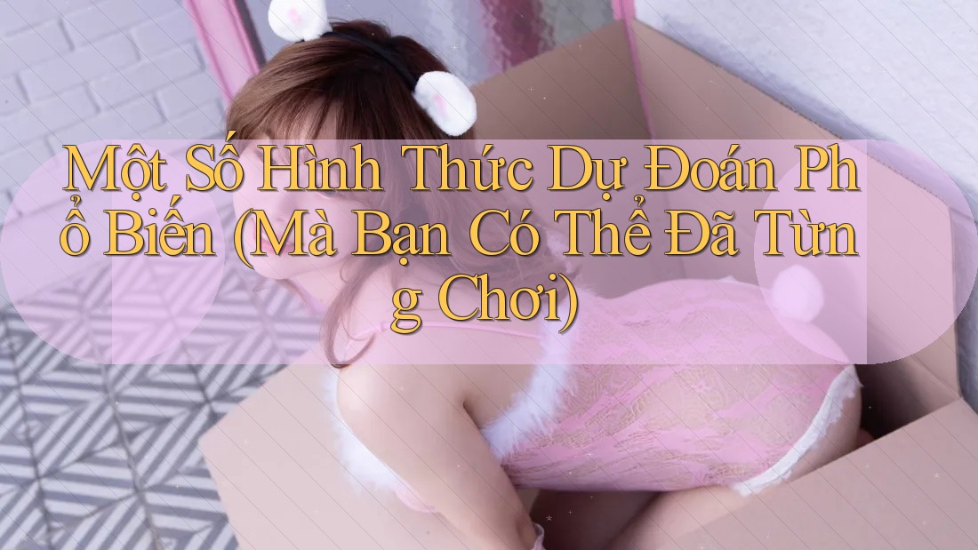 Một Số Hình Thức Dự Đoán Phổ Biến (Mà Bạn Có Thể Đã Từng Chơi)