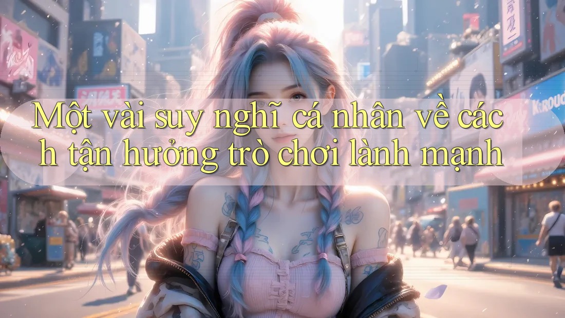 Một vài suy nghĩ cá nhân về cách tận hưởng trò chơi lành mạnh Một vài suy nghĩ cá nhân về cách tận hưởng trò chơi lành mạnh