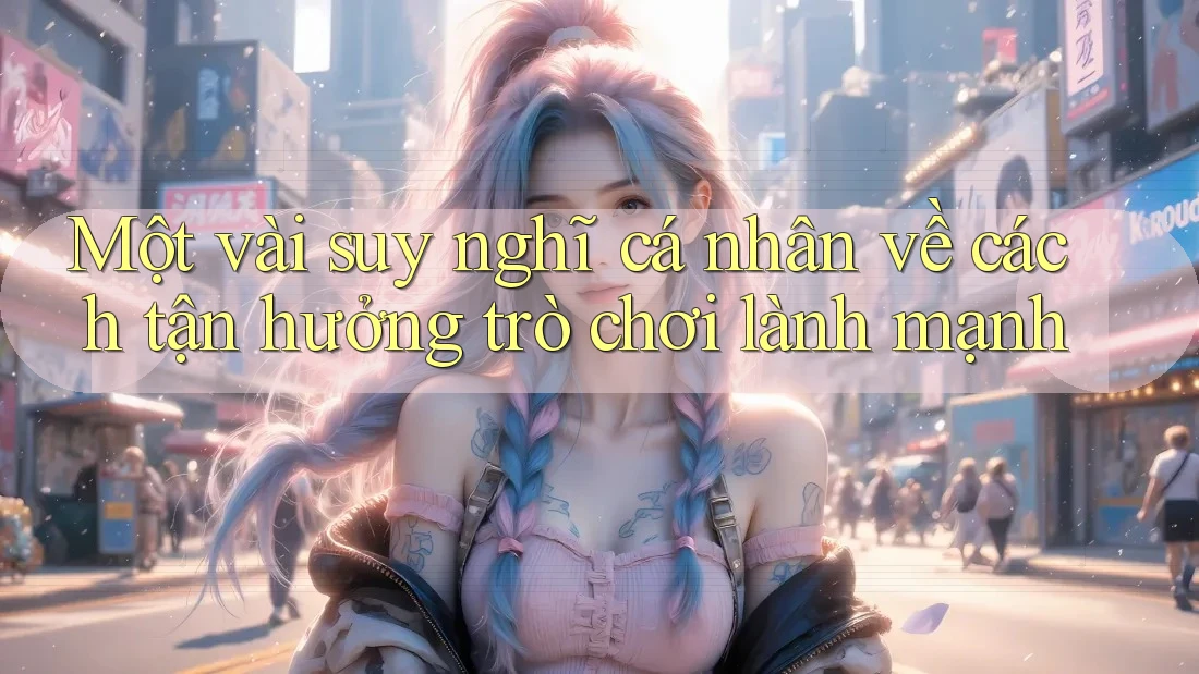 Một vài suy nghĩ cá nhân về cách tận hưởng trò chơi lành mạnh Một vài suy nghĩ cá nhân về cách tận hưởng trò chơi lành mạnh
