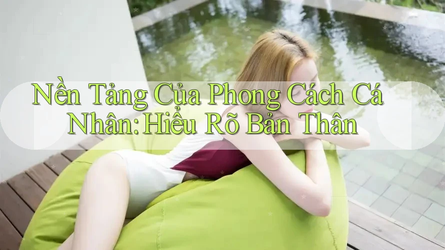 Nền Tảng Của Phong Cách Cá Nhân: Hiểu Rõ Bản Thân Nền Tảng Của Phong Cách Cá Nhân: Hiểu Rõ Bản Thân