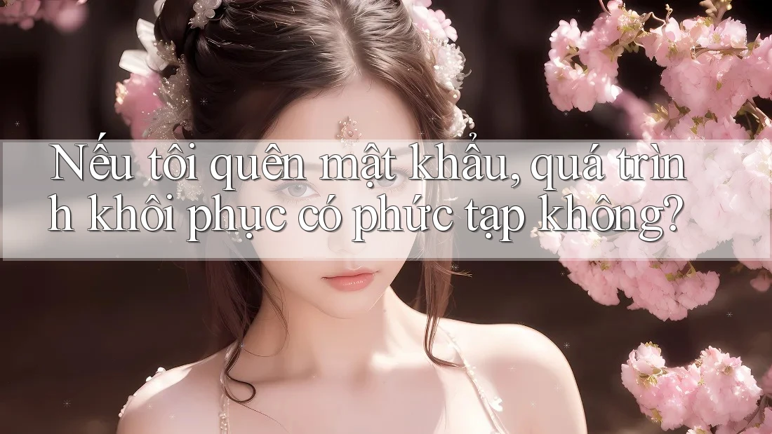 Nếu tôi quên mật khẩu, quá trình khôi phục có phức tạp không?
