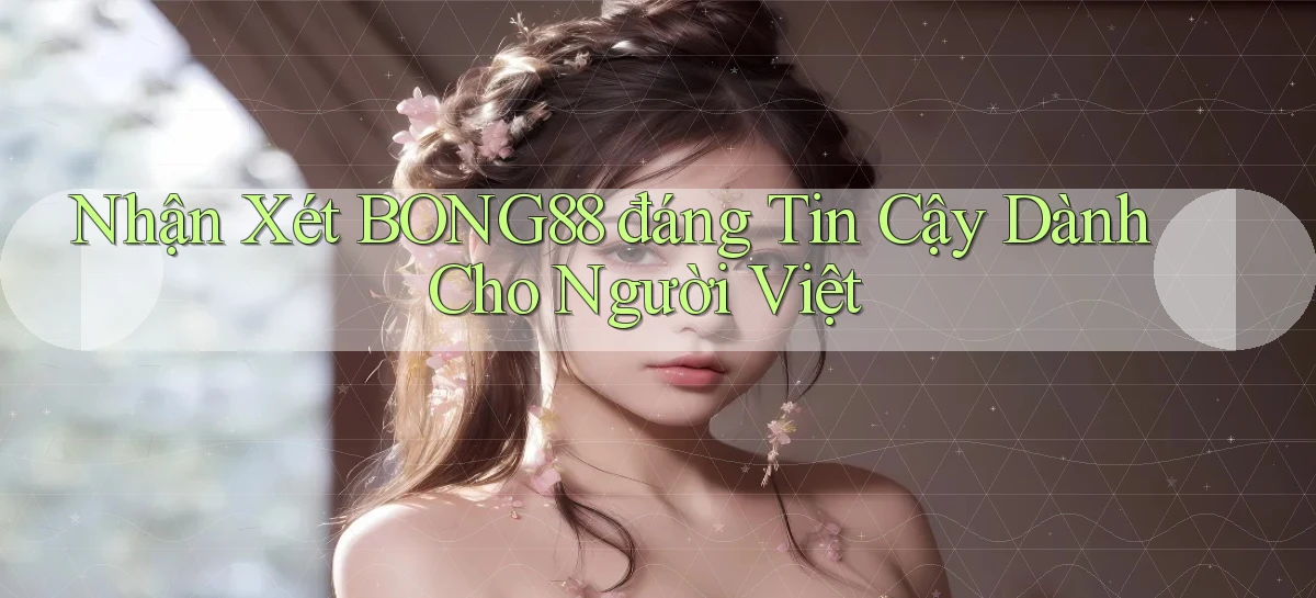 nhận xét bong88 đáng tin cậy dành cho người việt