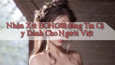 nhận xét bong88 đáng tin cậy dành cho người việt