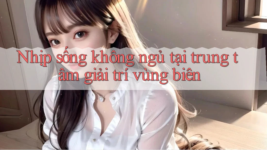 Nhịp sống không ngủ tại trung tâm giải trí vùng biên Nhịp sống không ngủ tại trung tâm giải trí vùng biên