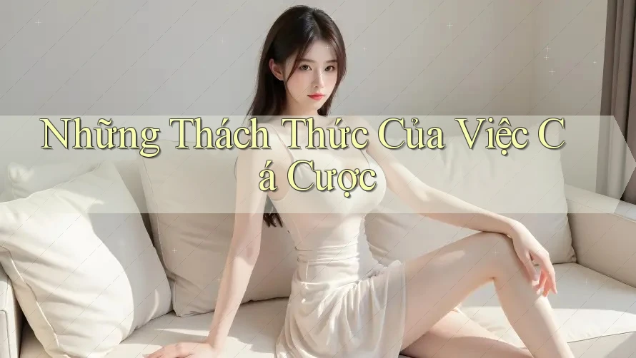 Những Thách Thức Của Việc Cá Cược Những Thách Thức Của Việc Cá Cược