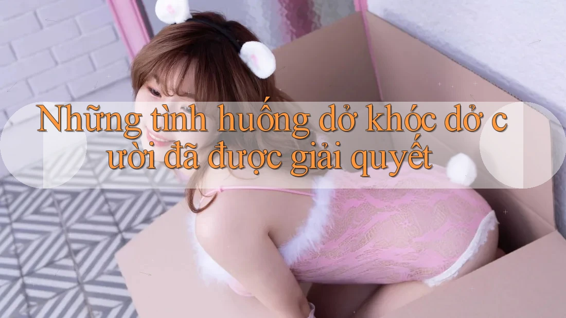 Những tình huống dở khóc dở cười đã được giải quyết