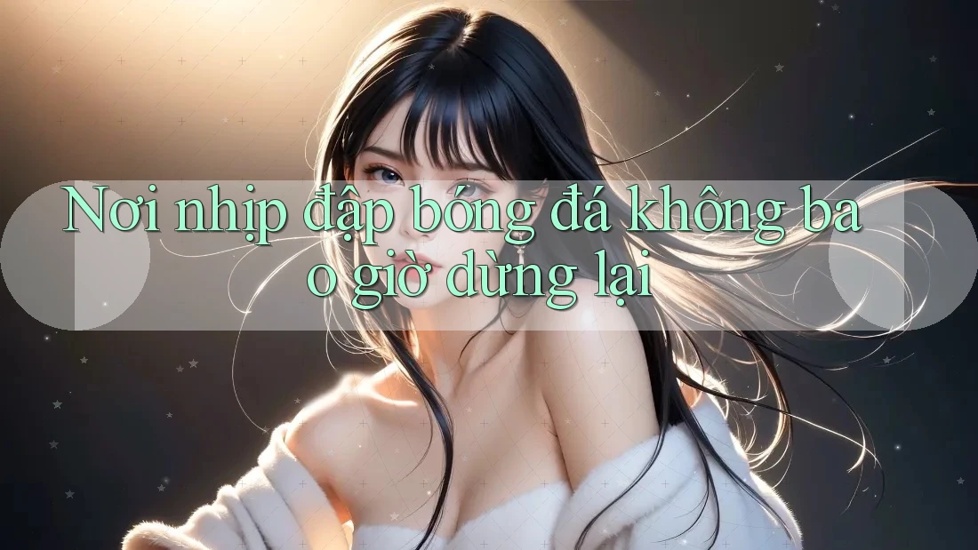 Nơi nhịp đập bóng đá không bao giờ dừng lại Nơi nhịp đập bóng đá không bao giờ dừng lại
