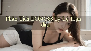phân tích bong88 tỷ lệ trận đấu