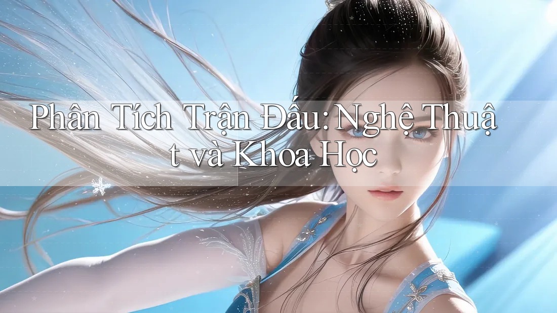 Phân Tích Trận Đấu: Nghệ Thuật và Khoa Học Phân Tích Trận Đấu: Nghệ Thuật và Khoa Học