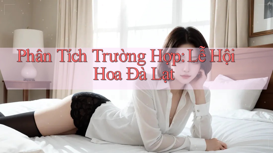 Phân Tích Trường Hợp: Lễ Hội Hoa Đà Lạt
