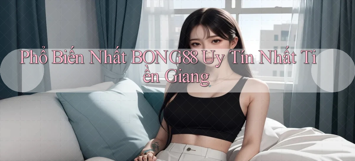 phổ biến nhất bong88 uy tín nhất Tiền Giang