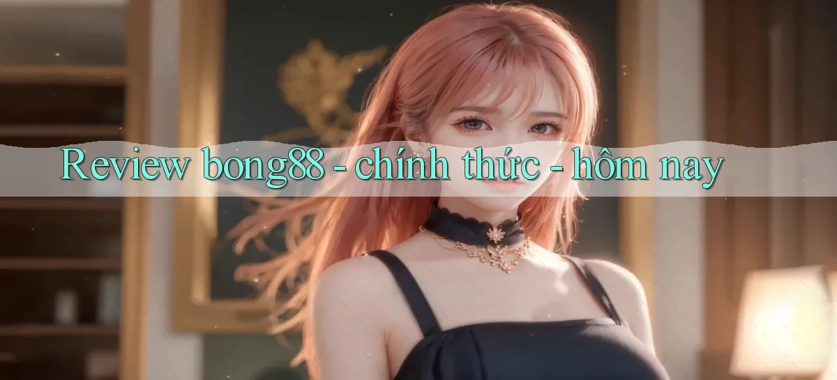 Review bong88   chính thức   hôm nay