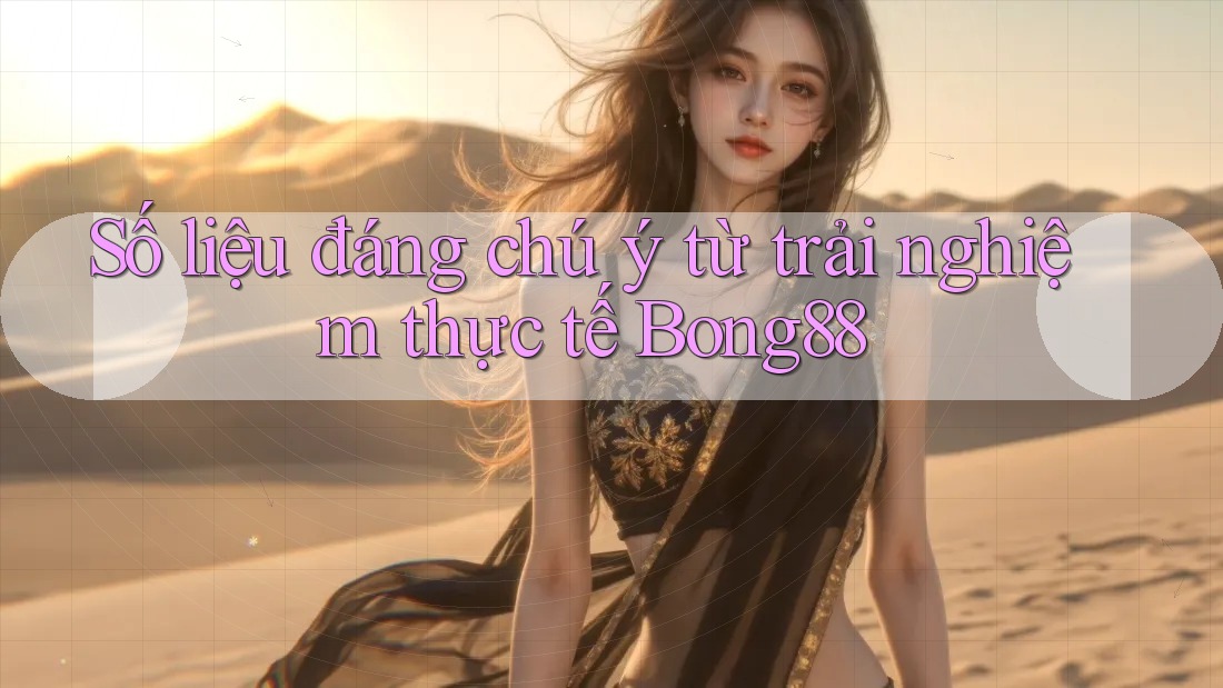 Số liệu đáng chú ý từ trải nghiệm thực tế Bong88 Số liệu đáng chú ý từ trải nghiệm thực tế Bong88