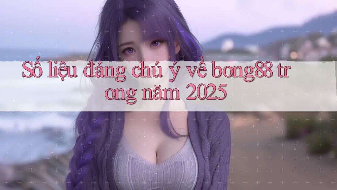 Số liệu đáng chú ý về bong88 trong năm 2025 Số liệu đáng chú ý về bong88 trong năm 2025