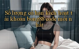 Số lượng có hạn kích hoạt tài khoản bong88 code mới nhất