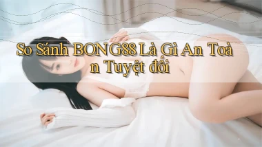 so sánh bong88 là gì an toàn tuyệt đối