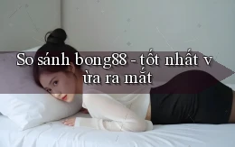 So sánh bong88   tốt nhất vừa ra mắt