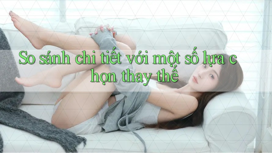 So sánh chi tiết với một số lựa chọn thay thế