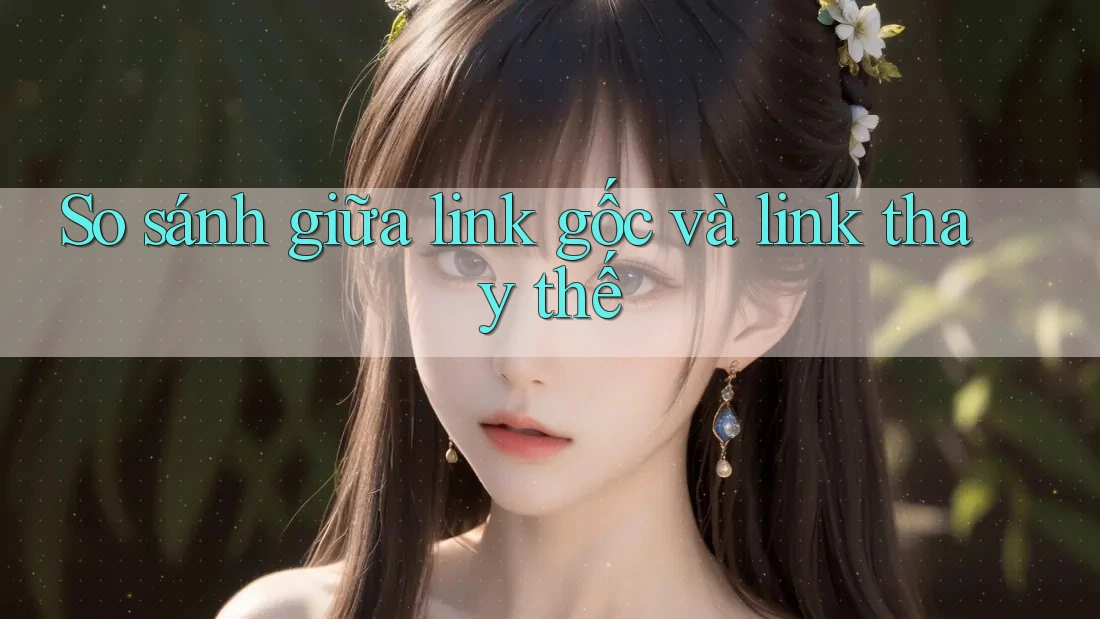 So sánh giữa link gốc và link thay thế