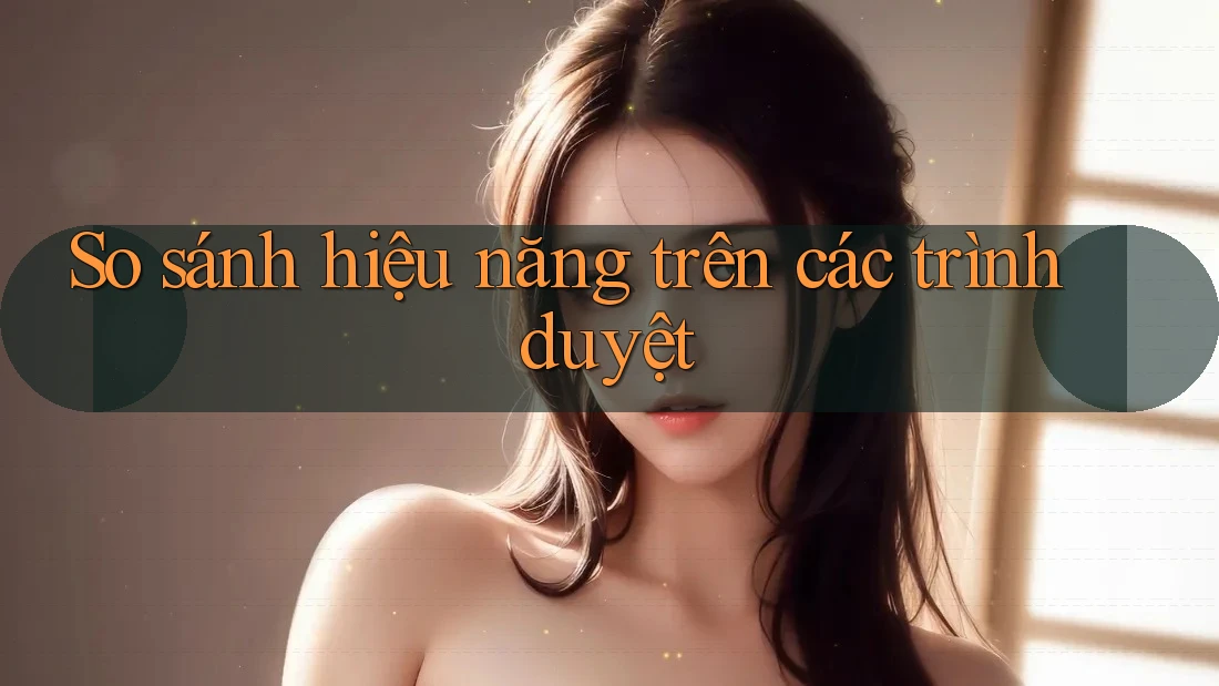 So sánh hiệu năng trên các trình duyệt So sánh hiệu năng trên các trình duyệt