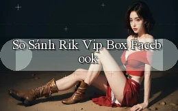 so sánh rik vip box facebook
