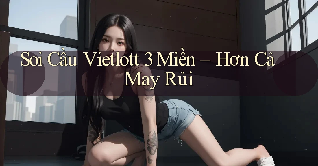 Soi Cầu Vietlott 3 Miền – Hơn Cả May Rủi Soi Cầu Vietlott 3 Miền – Hơn Cả May Rủi