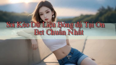 soi kèo dữ liệu bóng đá tại on bet chuẩn nhất