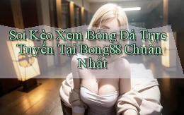 soi kèo xem bóng đá trực tuyến tại bong88 chuẩn nhất