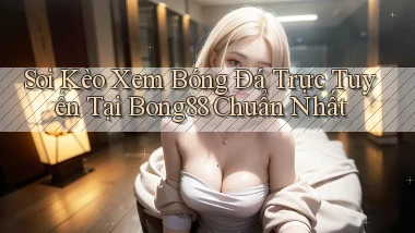soi kèo xem bóng đá trực tuyến tại bong88 chuẩn nhất