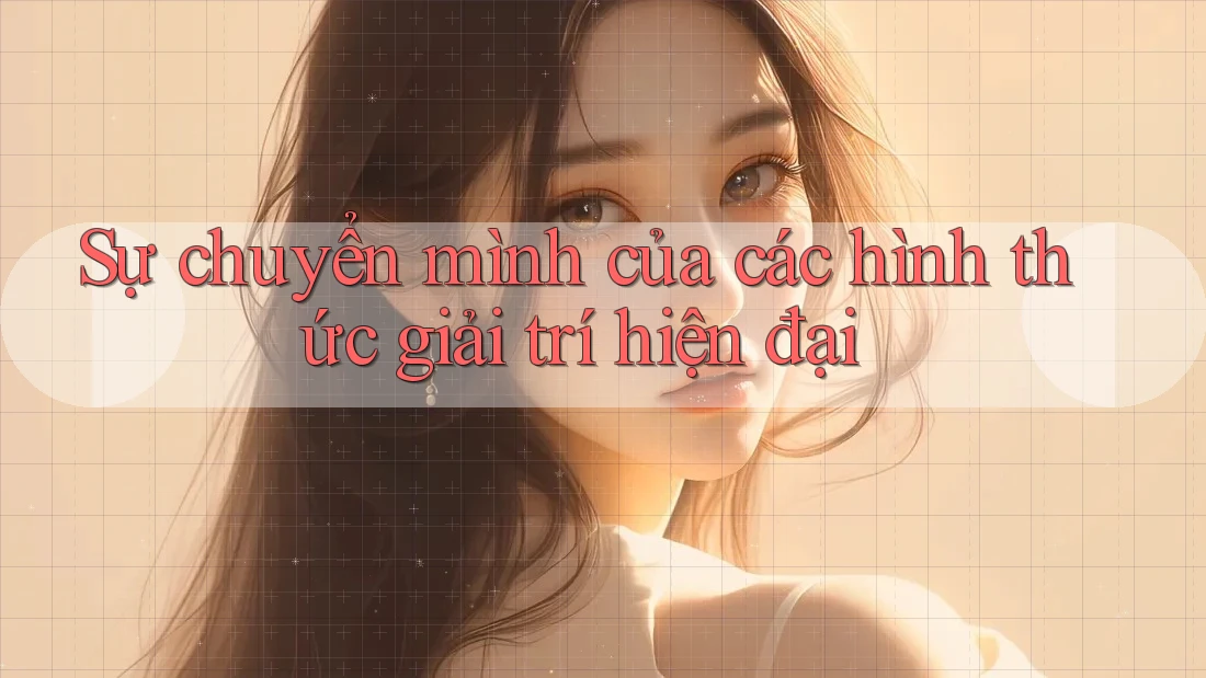 Sự chuyển mình của các hình thức giải trí hiện đại