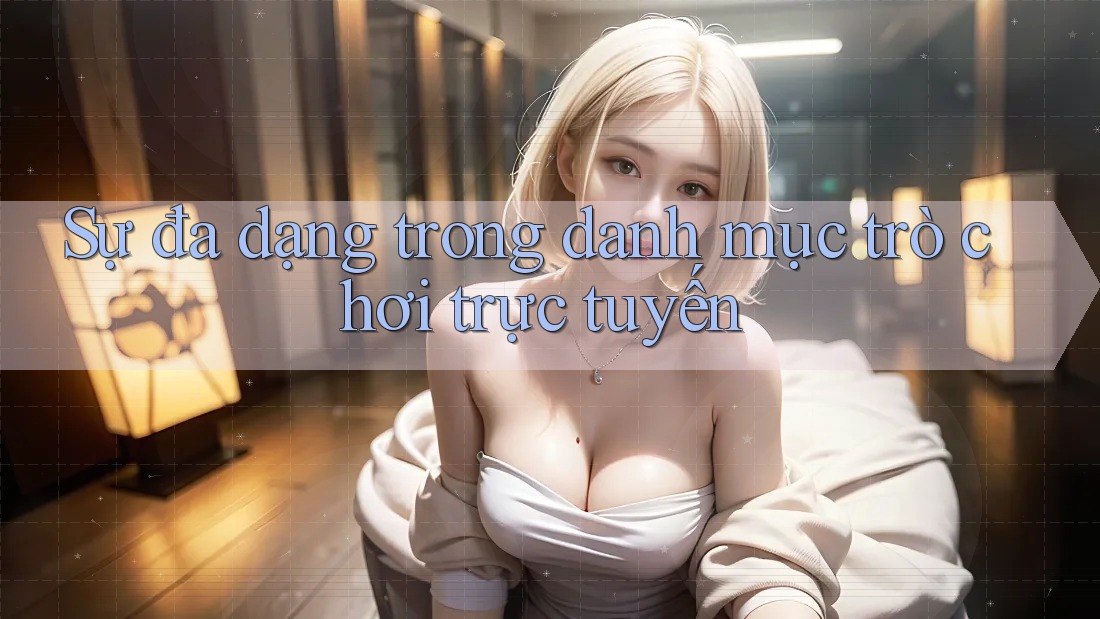 Sự đa dạng trong danh mục trò chơi trực tuyến Sự đa dạng trong danh mục trò chơi trực tuyến