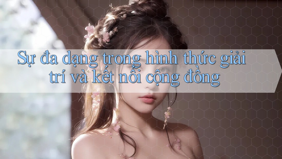 Sự đa dạng trong hình thức giải trí và kết nối cộng đồng Sự đa dạng trong hình thức giải trí và kết nối cộng đồng