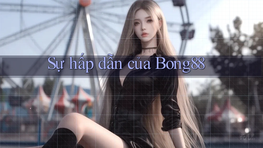 Sự hấp dẫn của Bong88 Sự hấp dẫn của Bong88