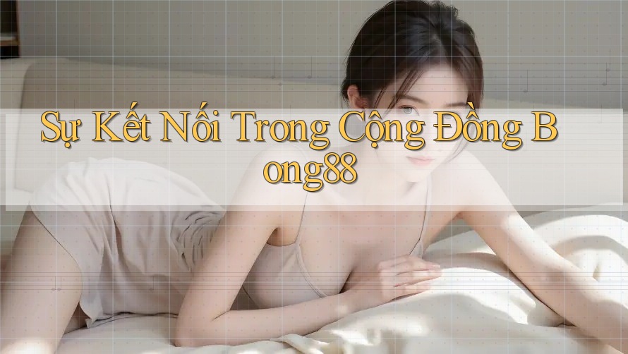 Sự Kết Nối Trong Cộng Đồng Bong88