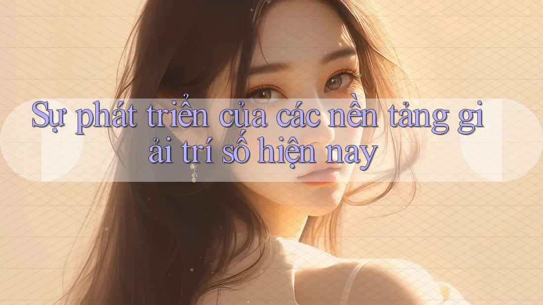 Sự phát triển của các nền tảng giải trí số hiện nay