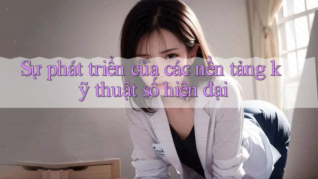 Sự phát triển của các nền tảng kỹ thuật số hiện đại Sự phát triển của các nền tảng kỹ thuật số hiện đại