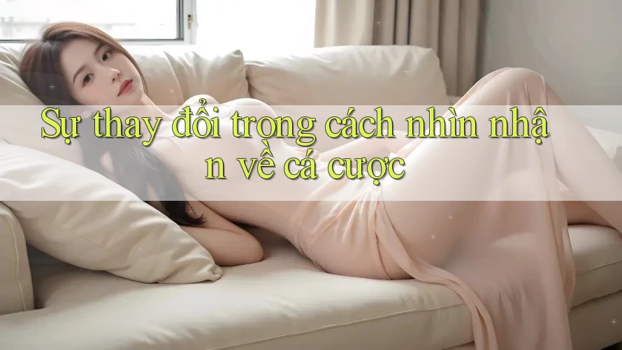 Sự thay đổi trong cách nhìn nhận về cá cược