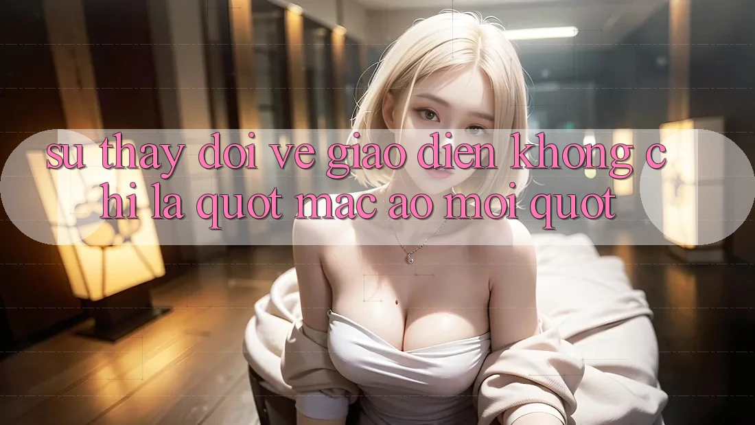 Sự thay đổi về giao diện: Không chỉ là " mặc áo mới" Sự thay đổi về giao diện: Không chỉ là " mặc áo mới"