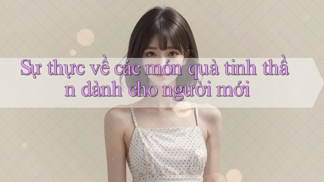 Sự thực về các món quà tinh thần dành cho người mới