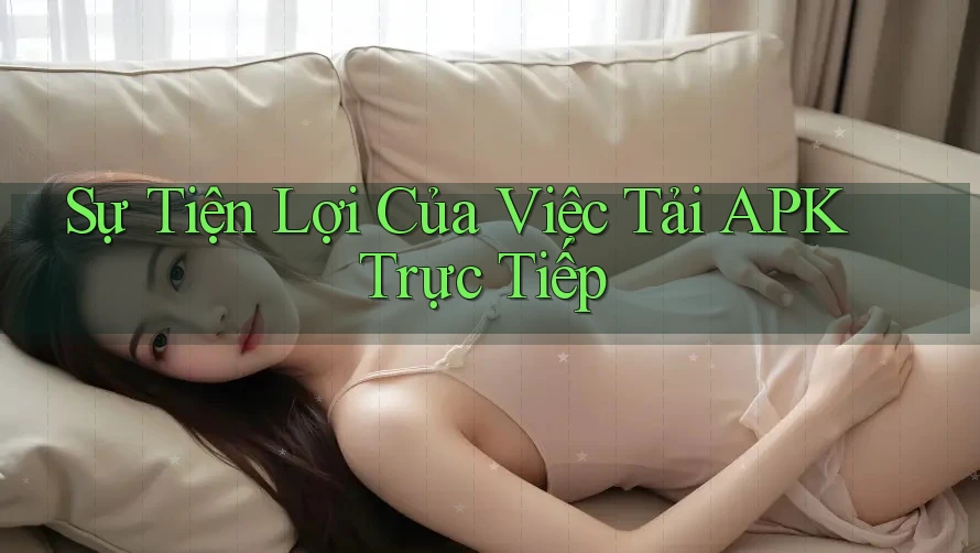 Sự Tiện Lợi Của Việc Tải APK Trực Tiếp Sự Tiện Lợi Của Việc Tải APK Trực Tiếp