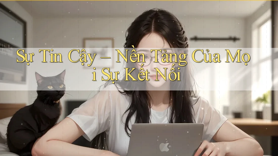 Sự Tin Cậy – Nền Tảng Của Mọi Sự Kết Nối Sự Tin Cậy – Nền Tảng Của Mọi Sự Kết Nối